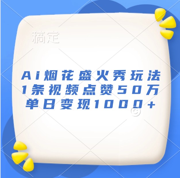Ai烟花盛火秀玩法,1条视频点赞50万,单日变现1000+-小艾项目网