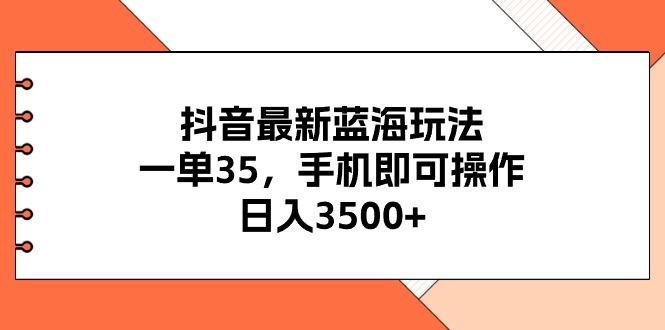 抖音最新蓝海玩法，一单35，手机即可操作，日入3500+，不了解一下真是...-小艾项目网