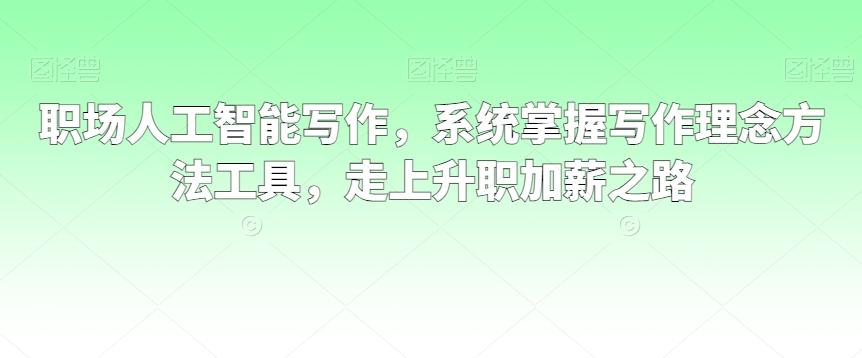 职场人工智能写作，系统掌握写作理念方法工具，走上升职加薪之路-小艾项目网