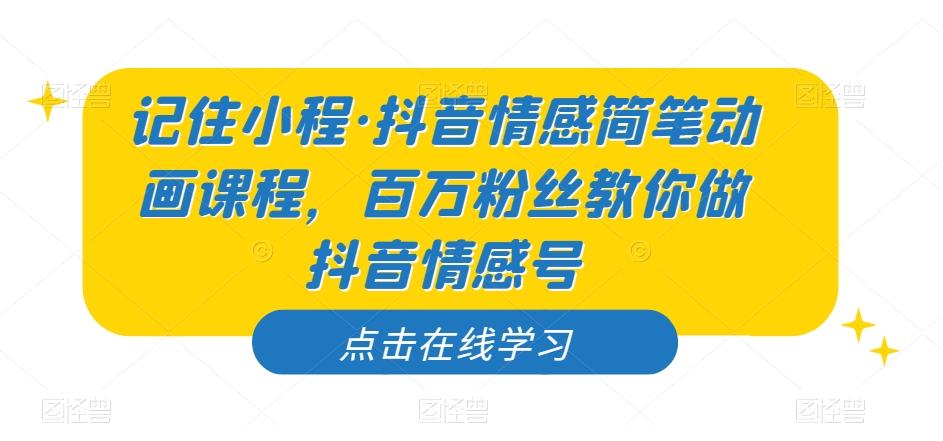 记住小程·抖音情感简笔动画课程，百万粉丝教你做抖音情感号-小艾项目网