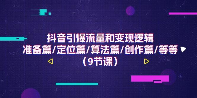 抖音引爆流量和变现逻辑,准备篇/定位篇/算法篇/创作篇/等等(9节课)-小艾项目网
