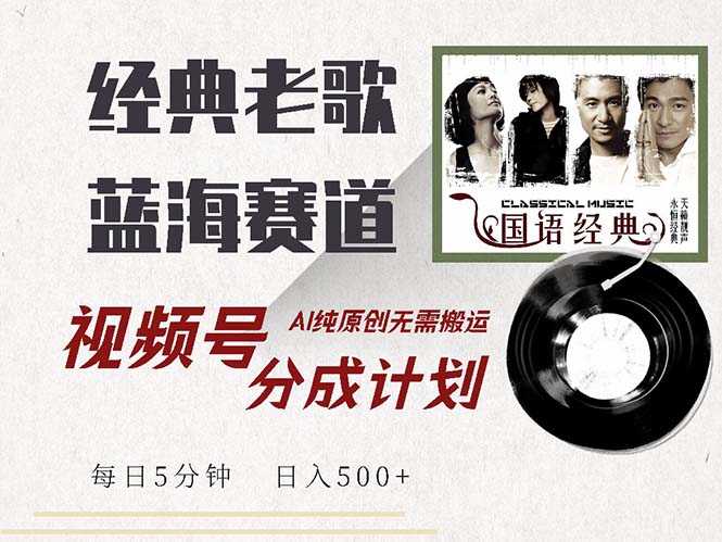 最新经典老歌赛道，视频号分成计划收益拿到手软，AI纯原创，无需搬运每...-小艾项目网