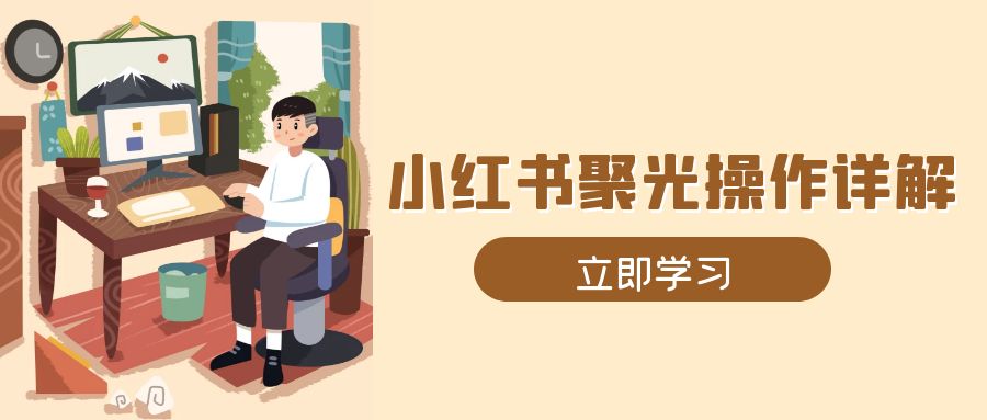 小红书聚光操作详解，涵盖素材、开户、定位、计划搭建等全流程实操-小艾项目网