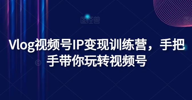 Vlog视频号IP变现训练营，手把手带你玩转视频号-小艾项目网