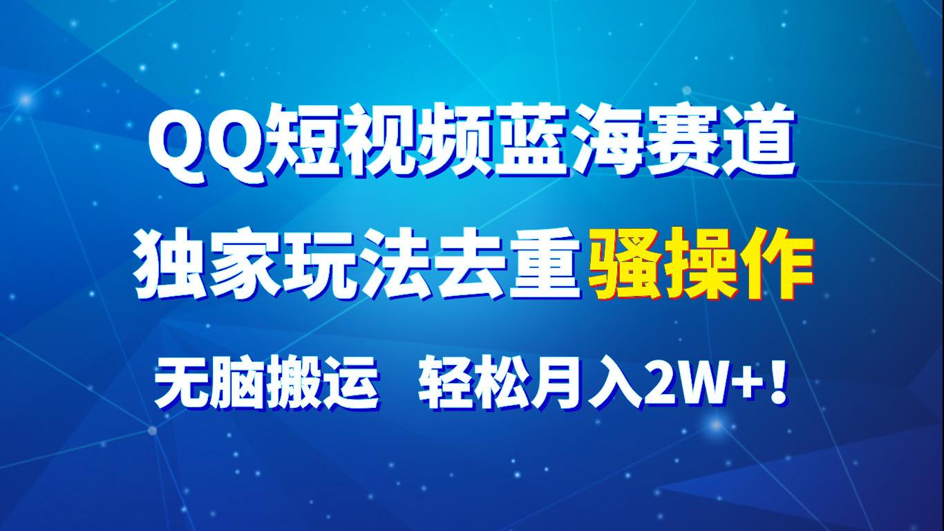QQ短视频蓝海赛道，独家玩法去重骚操作，无脑搬运，轻松月入2W+！-小艾项目网