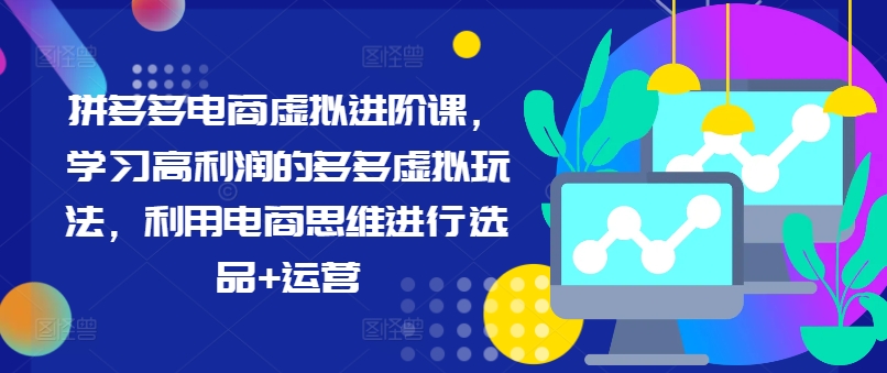 拼多多电商虚拟进阶课，学习高利润的多多虚拟玩法，利用电商思维进行选品+运营-小艾项目网