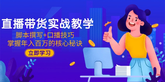 直播带货实战教学：脚本撰写+口播技巧，掌握年入百万的核心秘诀-小艾项目网