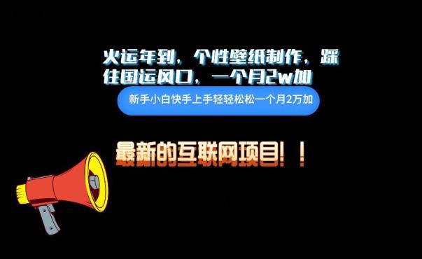 火运年到，个性壁纸制作，踩住国运风口，1个月2w加【揭秘】-小艾项目网