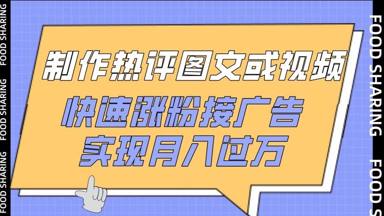 制作热评图文或视频，快速涨粉接广告，实现月入过万【揭秘】-小艾项目网