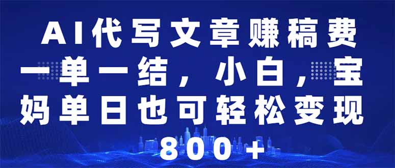 AI代写文章赚稿费，一单一结小白，宝妈单日也能轻松日入500-1000＋-小艾项目网