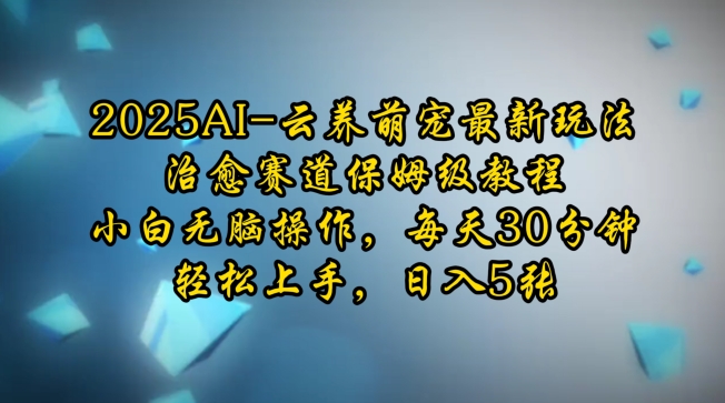 2025AI云养萌宠最新玩法，治愈赛道保姆级教程，小白无脑操作，每天30分钟，轻松上手，日入5张-小艾项目网