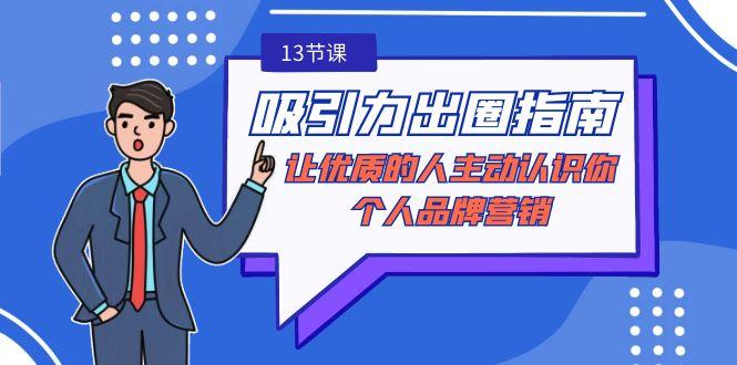吸引力-出圈指南-让优质的人主动认识你-个人品牌营销(无水印-13节课)-小艾项目网