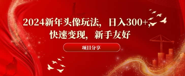 2024新年头像玩法，日入300+，快速变现，新手友好【揭秘】-小艾项目网