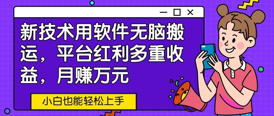 新技术用软件无脑搬运，平台红利多重收益，月赚万元，小白也能轻松上手-小艾项目网