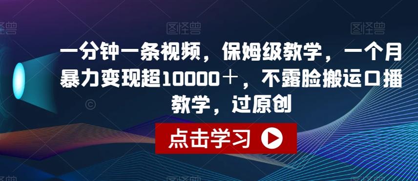 一分钟一条视频,保姆级教学,一个月暴力变现超10000+,不露脸搬运口播教学,过原创