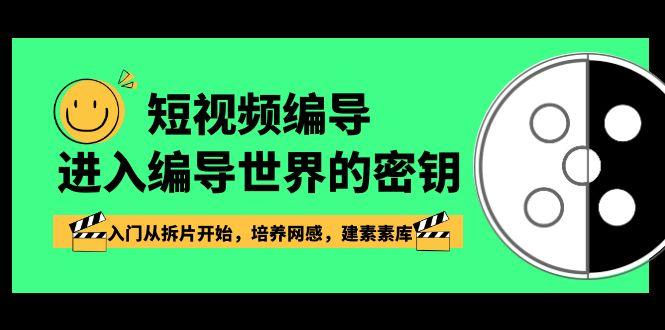 短视频编导，进入编导世界的密钥，入门从拆片开始，培养网感，建素素库-小艾项目网