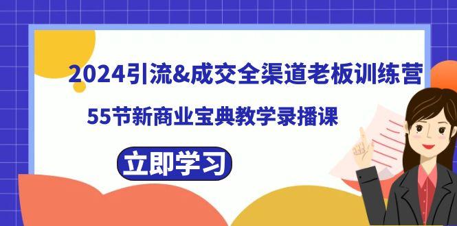 2024引流&成交全渠道老板训练营，59节新商业宝典教学录播课-小艾项目网