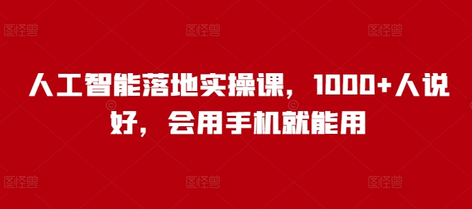 人工智能落地实操课，1000+人说好，会用手机就能用-小艾项目网
