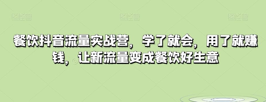 餐饮抖音流量实战营，学了就会，用了就赚钱，让新流量变成餐饮好生意-小艾项目网