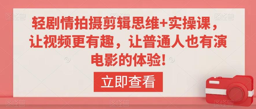 轻剧情拍摄剪辑思维+实操课，让视频更有趣，让普通人也有演电影的体验!-小艾项目网