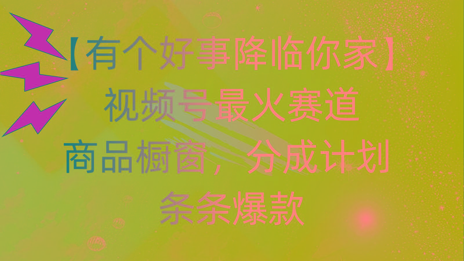 有个好事 降临你家：视频号最火赛道，商品橱窗，分成计划 条条爆款，每...-小艾项目网