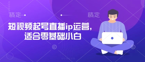 短视频起号直播ip运营，适合零基础小白-小艾项目网