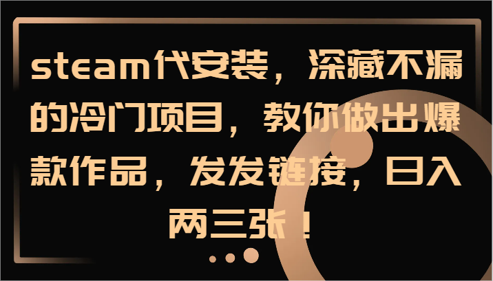 steam代安装,深藏不漏的冷门项目,教你做出爆款作品,发发链接,日入两三张!-小艾项目网