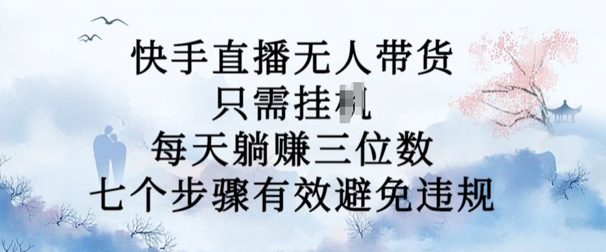 10月新玩法，快手直播无人带货，每天躺Z三位数，七个步骤有效避免违规【揭秘】-小艾项目网
