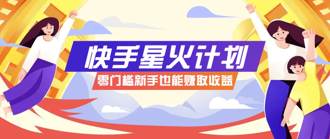 快手星火计划,零门槛、零粉丝也能参与,而且收益可观,一条视频爆赚7000+!-小艾项目网
