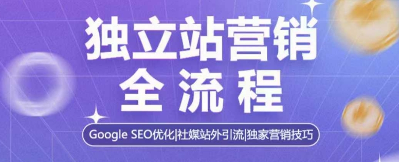 独立站营销全流程，Google SEO优化，社媒站外引流，独家营销技巧-小艾项目网