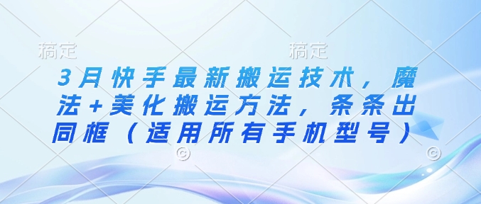 3月快手最新搬运技术，魔法+美化搬运方法，条条出同框(适用所有手机型号)-小艾项目网