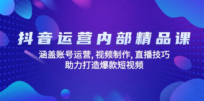 抖音运营内部精品课：涵盖账号运营, 视频制作, 直播技巧, 助力打造爆款...-小艾项目网