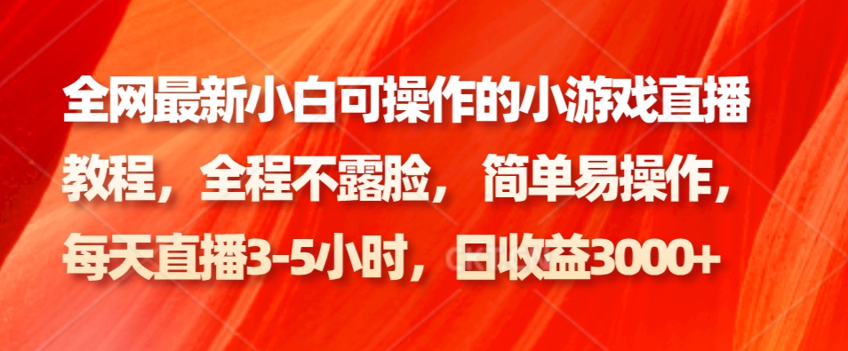 全网最新小白可操作的小游戏直播教程，全程不露脸， 简单易操作，日收益3000+-小艾项目网