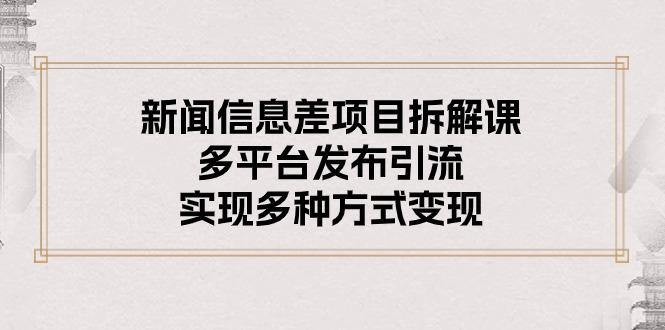 新闻信息差项目拆解课：多平台发布引流，实现多种方式变现-小艾项目网