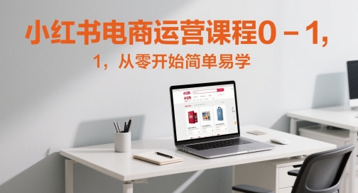 小红书电商运营课程0-1，从零开始简单易学-小艾项目网
