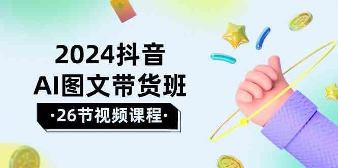 2024抖音AI图文带货班：在这个赛道上乘风破浪拿到好效果(26节课)-小艾项目网