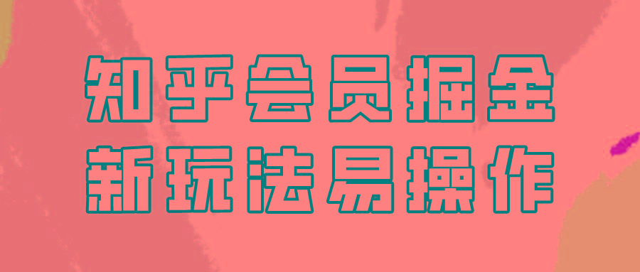 知乎会员掘金，新玩法易变现，新手也可日入300元！-小艾项目网