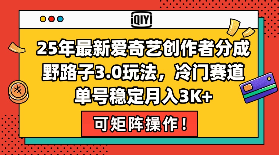 25年最新爱奇艺创作者分成野路子3.0玩法，冷门赛道，单号稳定月入3K+，...-小艾项目网