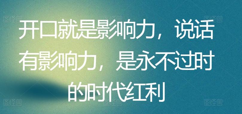 开口就是影响力，说话有影响力，是永不过时的时代红利-小艾项目网