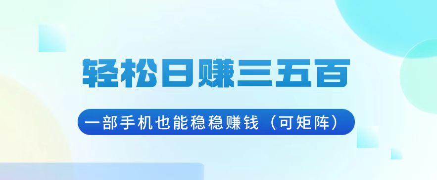轻松日赚三五百，一部手机也能稳稳赚钱(可矩阵-小艾项目网