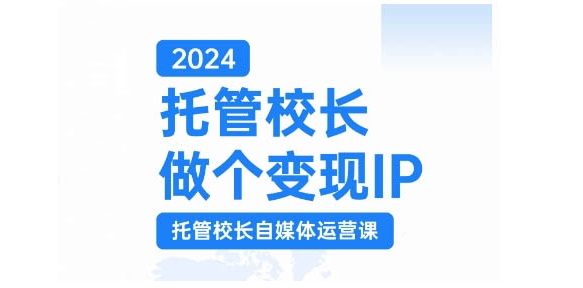 2024托管校长做个变现IP，托管校长自媒体运营课，利用短视频实现校区利润翻番-小艾项目网