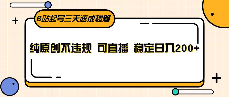 B站起号三天速成秘籍，纯原创不违规 可直播 稳定日入200+-小艾项目网