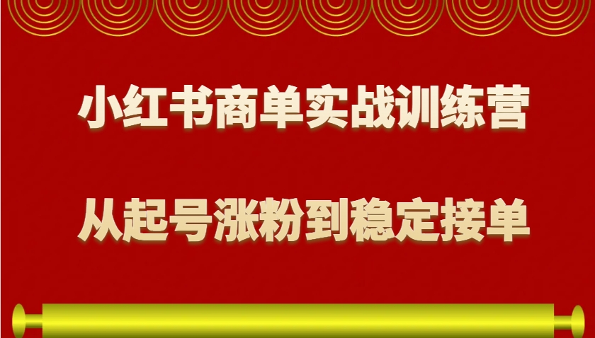 小红书商单实战训练营,从0到1教你如何变现,从起号涨粉到稳定接单,适合新手-小艾项目网