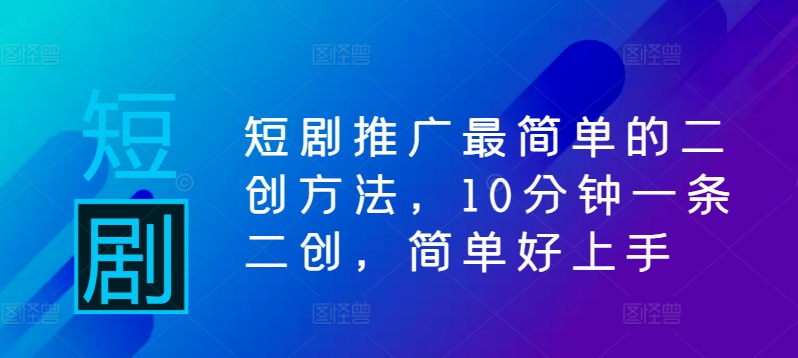 短剧推广最简单的二创方法，10分钟一条二创，简单好上手-小艾项目网