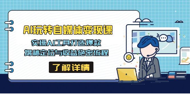 AI玩转自媒体变现课，实操AI工具打造爆款，揭秘定位与收益绝密流程-小艾项目网