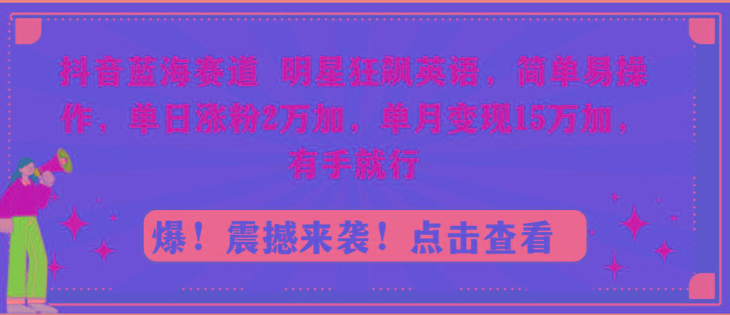 抖音蓝海赛道，明星狂飙英语，简单易操作，单日涨粉2万加，单月变现15万...-小艾项目网