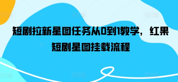 短剧拉新星图任务从0到1教学，红果短剧星图挂载流程-小艾项目网