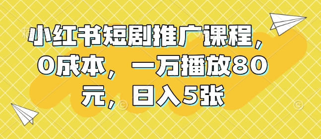 小红书短剧推广课程，0成本，一万播放80元，日入5张-小艾项目网