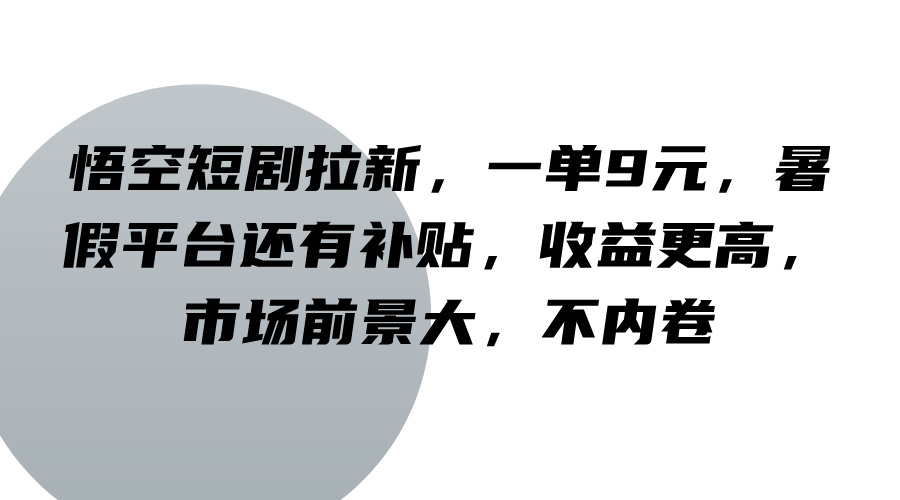 悟空短剧拉新,一单9元,暑假平台还有补贴,收益更高,市场前景大,不内卷-小艾项目网