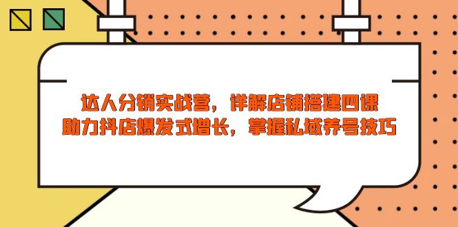 达人分销实战营，店铺搭建四课，助力抖店爆发式增长，掌握私域养号技巧-小艾项目网